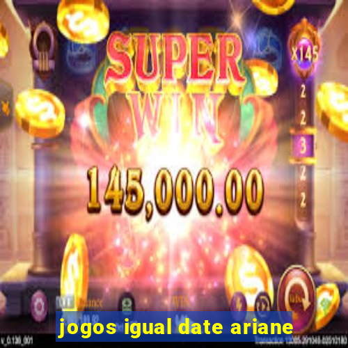 jogos igual date ariane